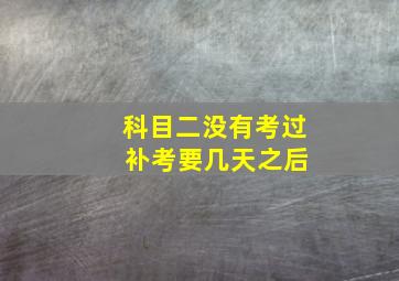 科目二没有考过 补考要几天之后